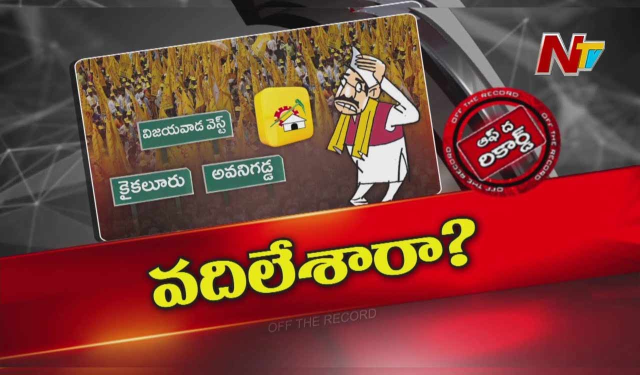 Off The Record: ఆ అసెంబ్లీ నియోజకవర్గాలను టీడీపీ పూర్తిగా వదిలేసిందా..?