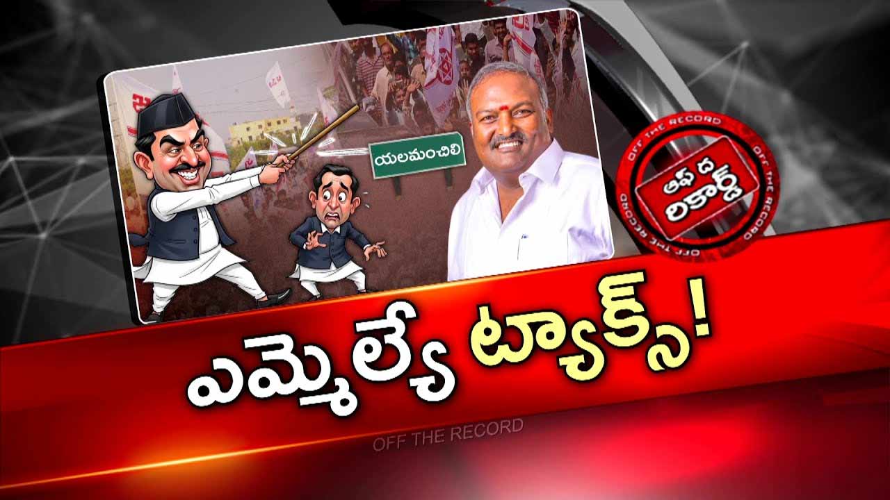 Off The Record : యలమంచిలి ఎమ్మెల్యే పై ఆరోపణలు .. సీఎం డిప్యూటీ సీఎం దృష్టికి అరాచకాలు