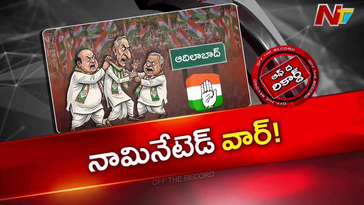 Off The Record : ఉమ్మడి ఆదిలాబాద్ జిల్లా కాంగ్రెస్‌లో నామినేటెడ్ చిచ్చు